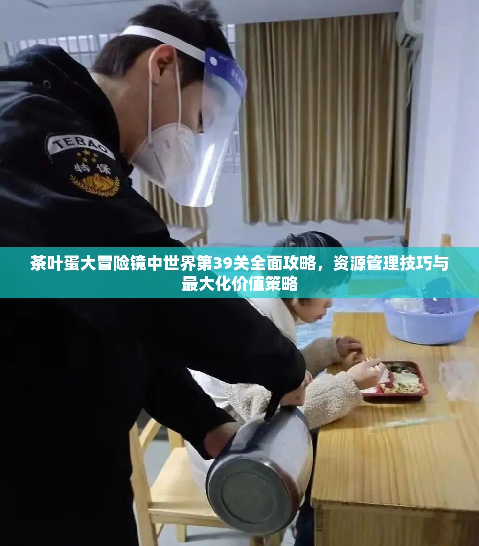 茶叶蛋大冒险镜中世界第39关全面攻略，资源管理技巧与最大化价值策略
