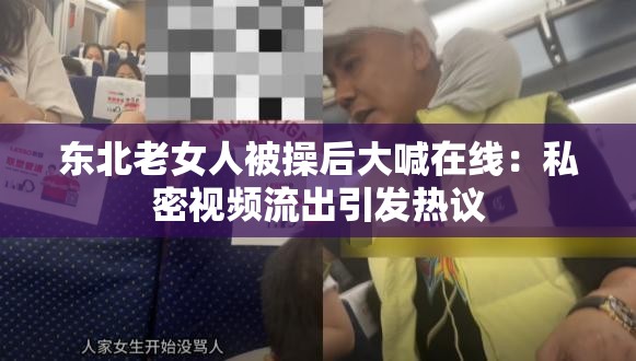 东北老女人被操后大喊在线：私密视频流出引发热议