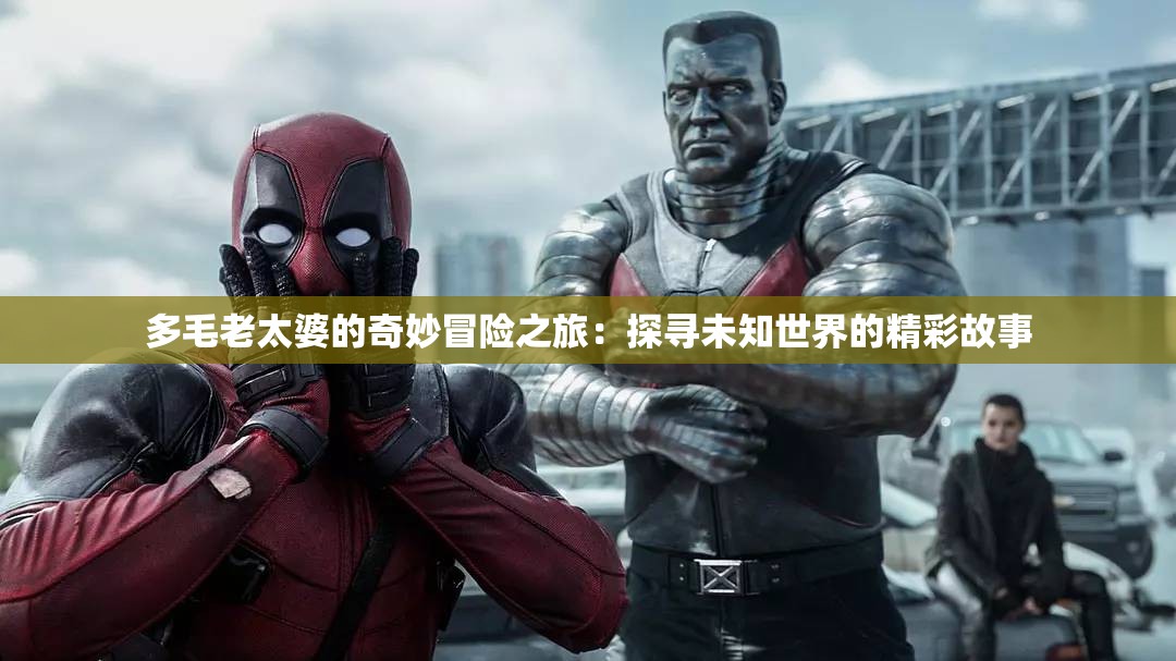 多毛老太婆的奇妙冒险之旅：探寻未知世界的精彩故事