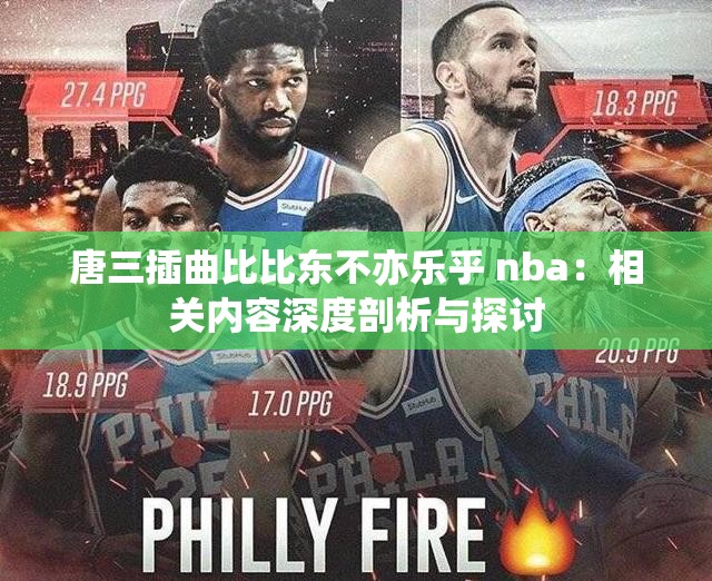 唐三插曲比比东不亦乐乎 nba：相关内容深度剖析与探讨