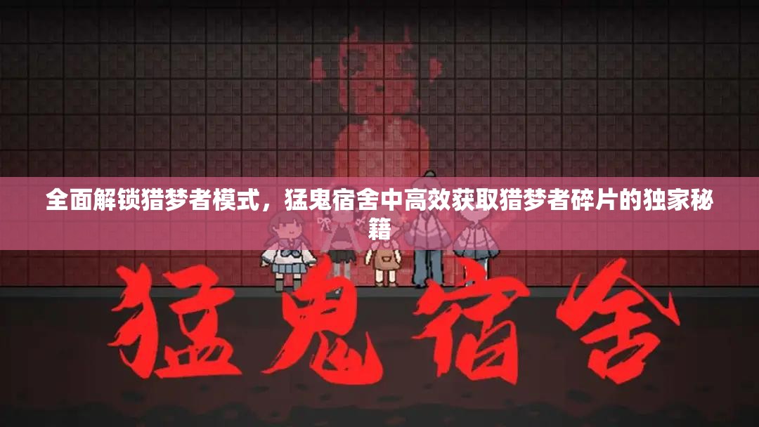 全面解锁猎梦者模式，猛鬼宿舍中高效获取猎梦者碎片的独家秘籍