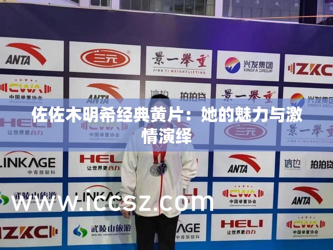 佐佐木明希经典黄片：她的魅力与激情演绎