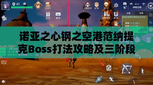 诺亚之心钢之空港范纳提克Boss打法攻略及三阶段技能深度解析