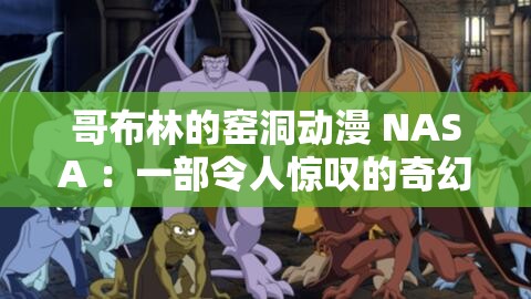 哥布林的窑洞动漫 NASA ：一部令人惊叹的奇幻之旅
