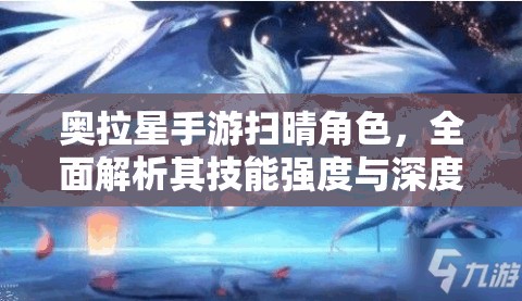 奥拉星手游扫晴角色，全面解析其技能强度与深度应用策略