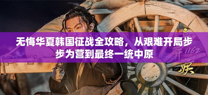 无悔华夏韩国征战全攻略，从艰难开局步步为营到最终一统中原