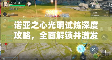 诺亚之心光明试炼深度攻略，全面解锁并激发你的冒险潜能与技巧