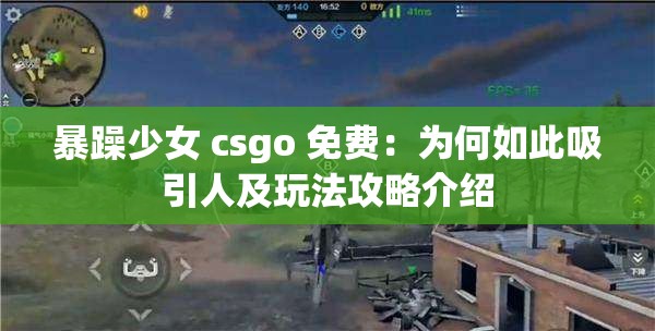 暴躁少女 csgo 免费：为何如此吸引人及玩法攻略介绍