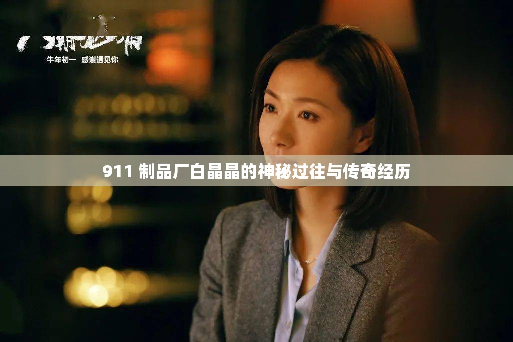 911 制品厂白晶晶的神秘过往与传奇经历