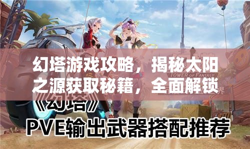 幻塔游戏攻略，揭秘太阳之源获取秘籍，全面解锁武器升级全新篇章