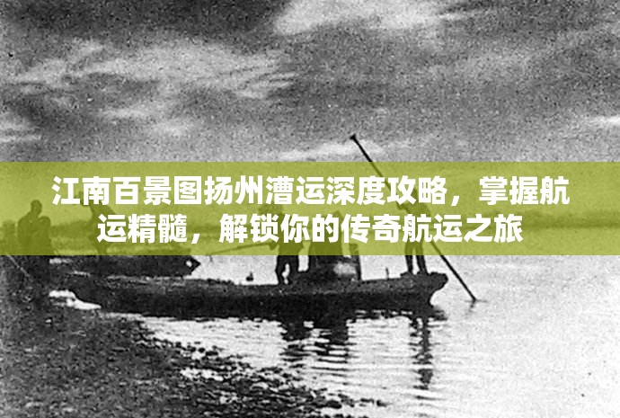 江南百景图扬州漕运深度攻略，掌握航运精髓，解锁你的传奇航运之旅