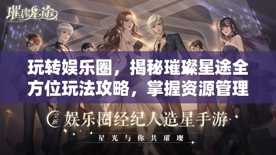 玩转娱乐圈，揭秘璀璨星途全方位玩法攻略，掌握资源管理的艺术与技巧