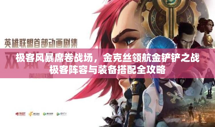 极客风暴席卷战场，金克丝领航金铲铲之战极客阵容与装备搭配全攻略