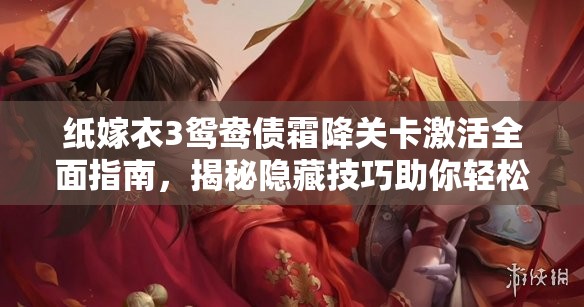 纸嫁衣3鸳鸯债霜降关卡激活全面指南，揭秘隐藏技巧助你轻松通关