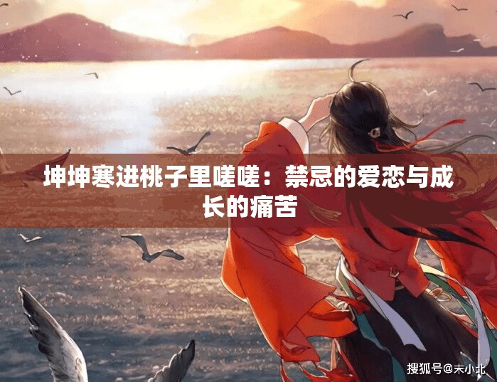 坤坤寒进桃子里嗟嗟：禁忌的爱恋与成长的痛苦