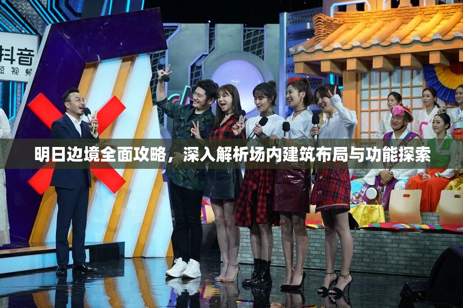 明日边境全面攻略，深入解析场内建筑布局与功能探索