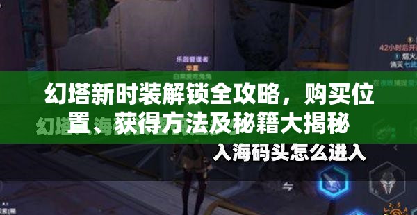 幻塔新时装解锁全攻略，购买位置、获得方法及秘籍大揭秘