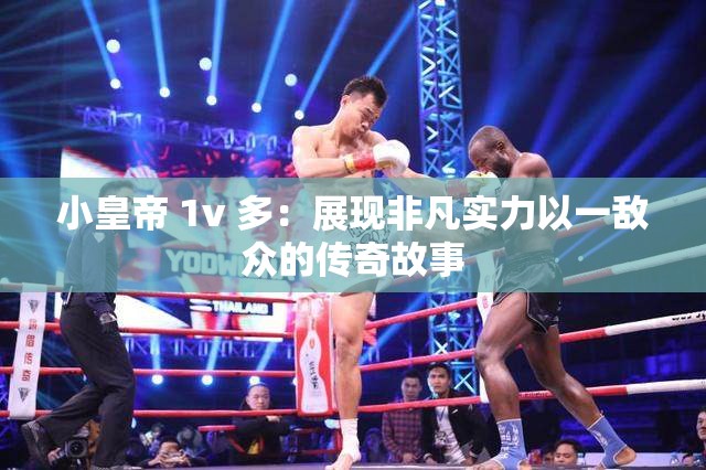 小皇帝 1v 多：展现非凡实力以一敌众的传奇故事
