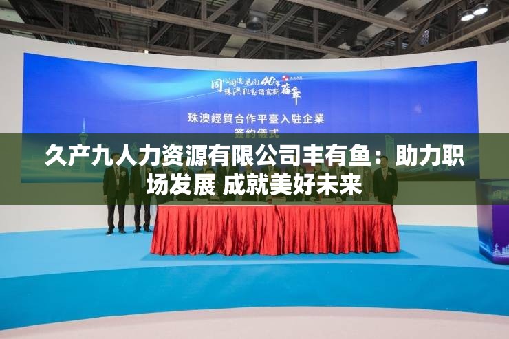 久产九人力资源有限公司丰有鱼：助力职场发展 成就美好未来