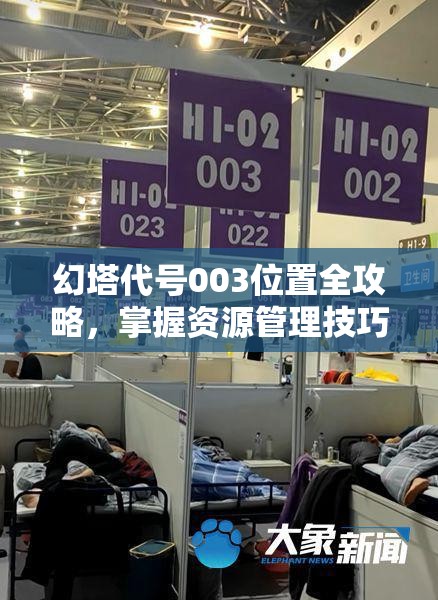 幻塔代号003位置全攻略，掌握资源管理技巧，实现高效利用并避免资源浪费