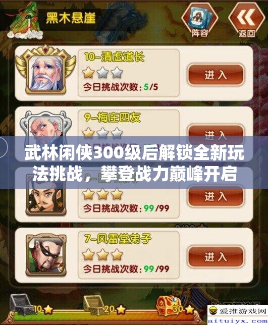 武林闲侠300级后解锁全新玩法挑战，攀登战力巅峰开启无限可能