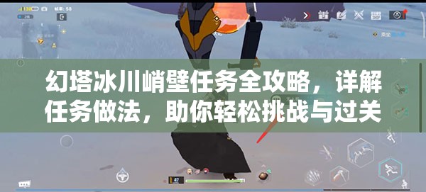 幻塔冰川峭壁任务全攻略，详解任务做法，助你轻松挑战与过关