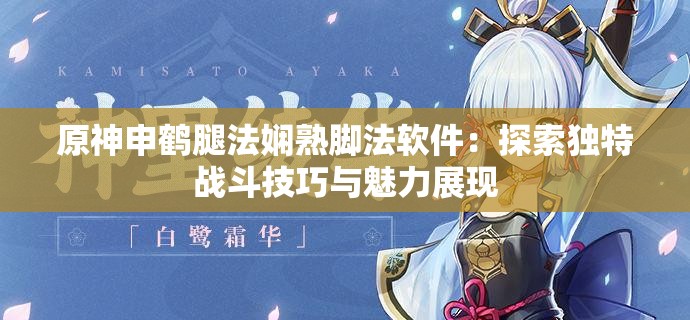 原神申鹤腿法娴熟脚法软件：探索独特战斗技巧与魅力展现