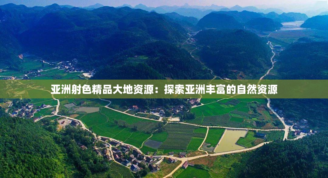 亚洲射色精品大地资源：探索亚洲丰富的自然资源