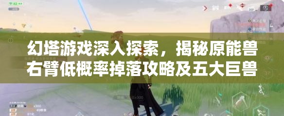 幻塔游戏深入探索，揭秘原能兽右臂低概率掉落攻略及五大巨兽详细坐标