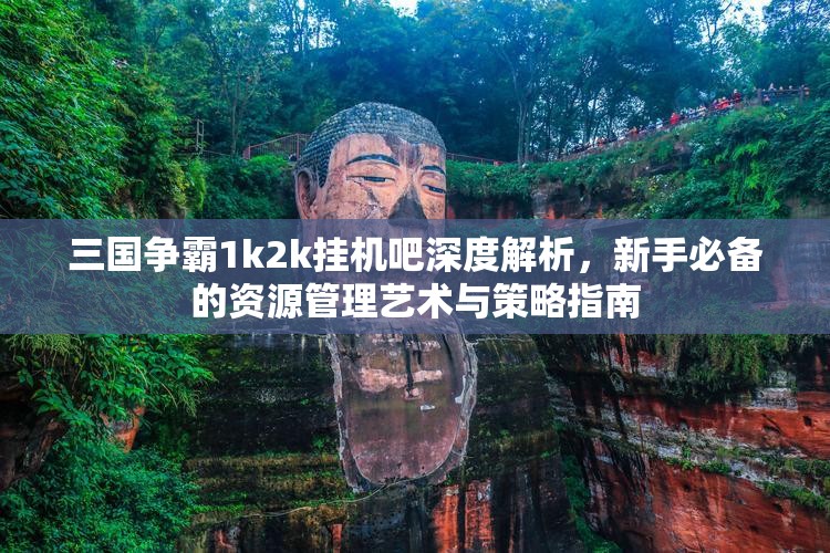 三国争霸1k2k挂机吧深度解析，新手必备的资源管理艺术与策略指南