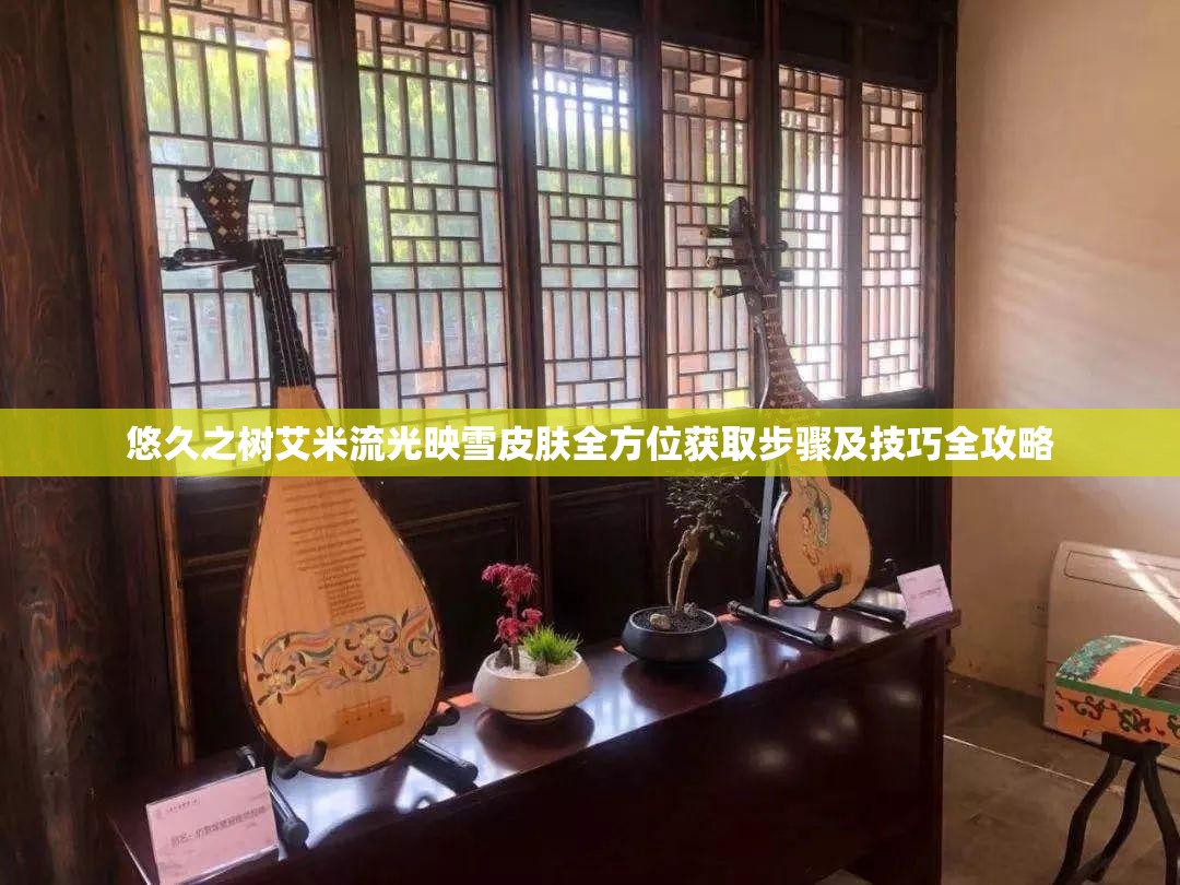 悠久之树艾米流光映雪皮肤全方位获取步骤及技巧全攻略