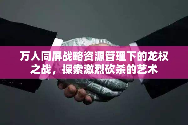 万人同屏战略资源管理下的龙权之战，探索激烈砍杀的艺术