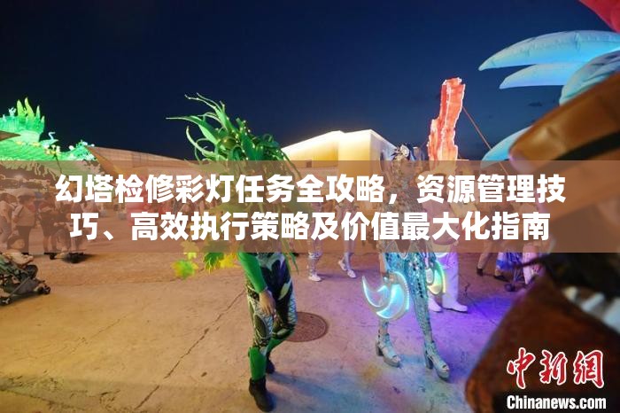 幻塔检修彩灯任务全攻略，资源管理技巧、高效执行策略及价值最大化指南