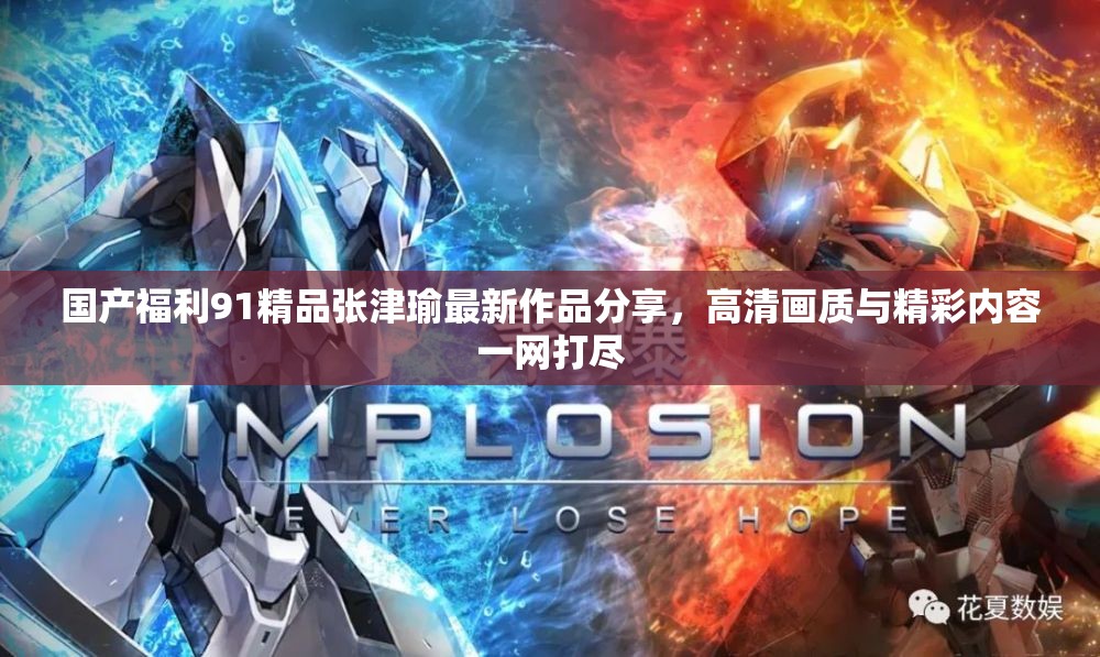 国产福利91精品张津瑜最新作品分享，高清画质与精彩内容一网打尽