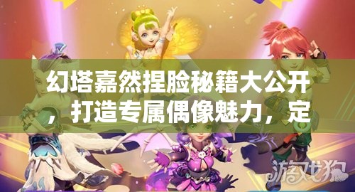 幻塔嘉然捏脸秘籍大公开，打造专属偶像魅力，定制梦幻角色形象