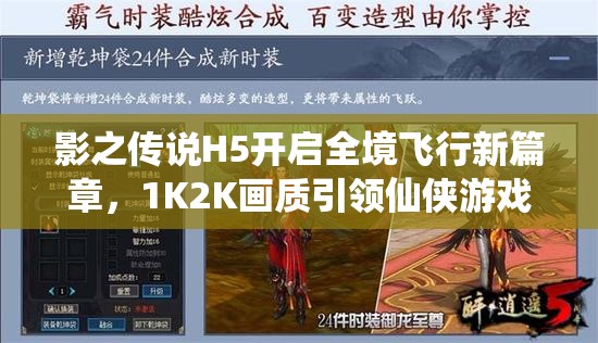 影之传说H5开启全境飞行新篇章，1K2K画质引领仙侠游戏新纪元