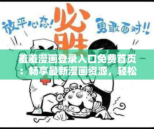 羞羞漫画登录入口免费首页：畅享最新漫画资源，轻松登录尽享精彩内容