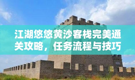 江湖悠悠黄沙客栈完美通关攻略，任务流程与技巧的深度解析