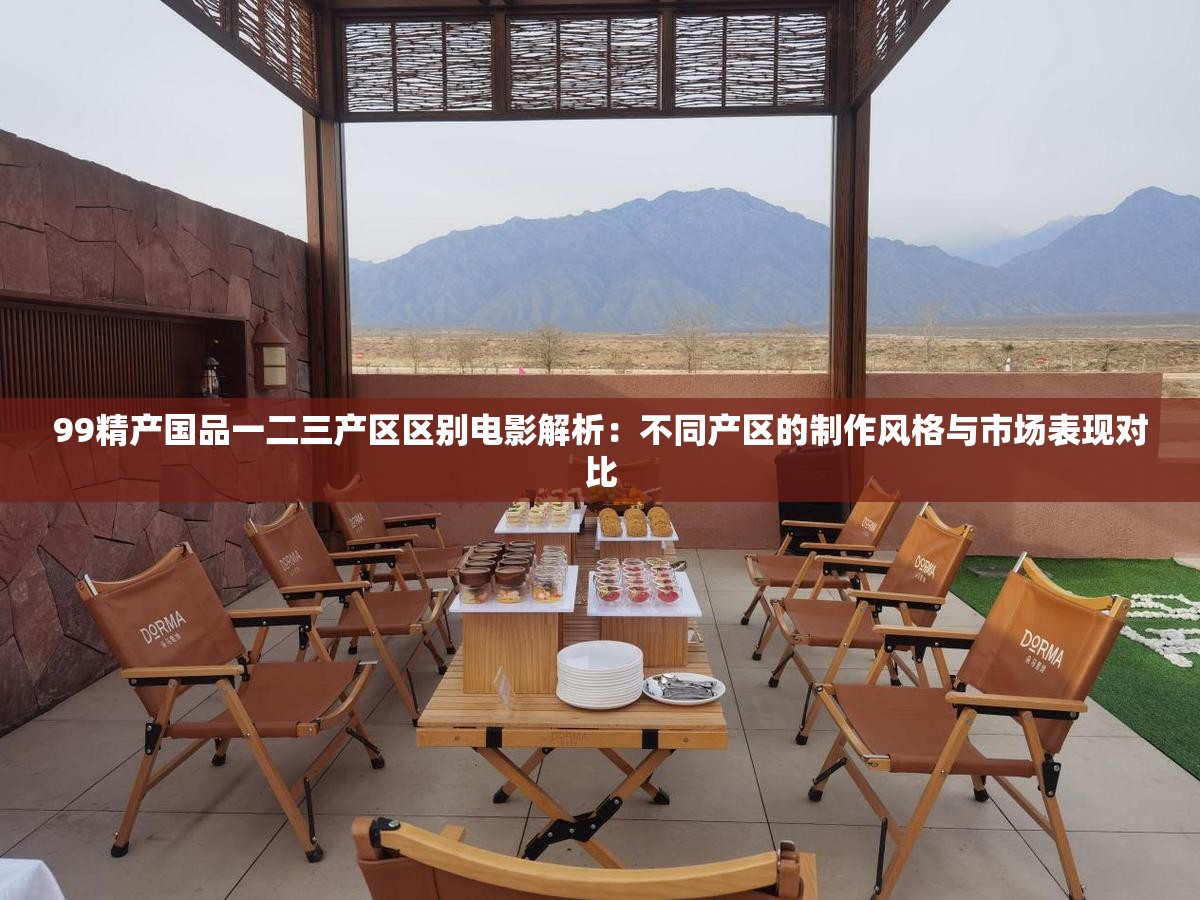 99精产国品一二三产区区别电影解析：不同产区的制作风格与市场表现对比