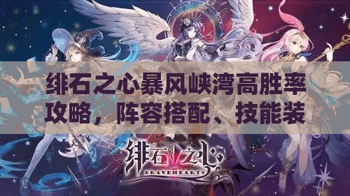 绯石之心暴风峡湾高胜率攻略，阵容搭配、技能装备与战斗技巧深度解析