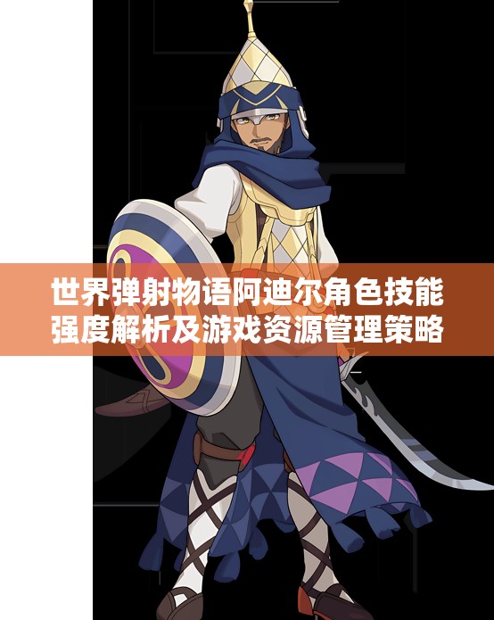 世界弹射物语阿迪尔角色技能强度解析及游戏资源管理策略探讨