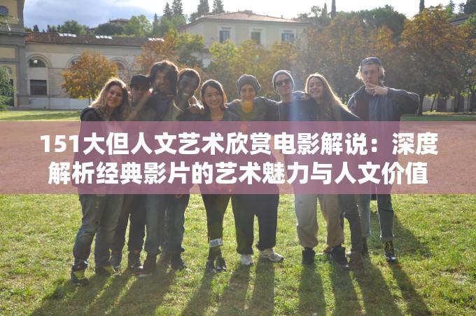 151大但人文艺术欣赏电影解说：深度解析经典影片的艺术魅力与人文价值