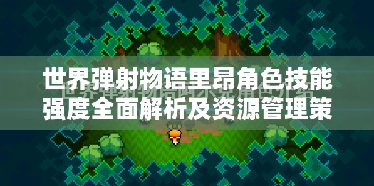 世界弹射物语里昂角色技能强度全面解析及资源管理策略探讨