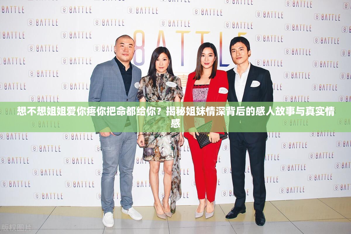 想不想姐姐爱你疼你把命都给你？揭秘姐妹情深背后的感人故事与真实情感