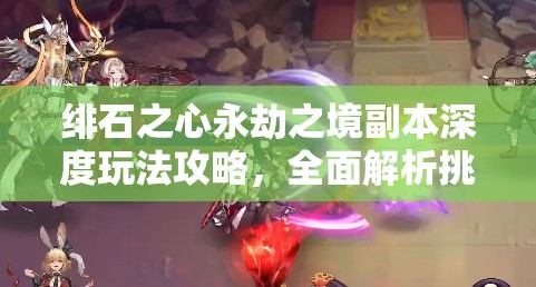 绯石之心永劫之境副本深度玩法攻略，全面解析挑战技巧与策略