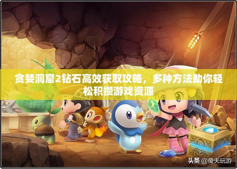 贪婪洞窟2钻石高效获取攻略，多种方法助你轻松积攒游戏资源