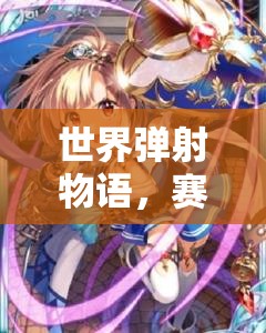 世界弹射物语，赛希莉亚——光之守护下的勇者，无畏穿梭于暗之领域