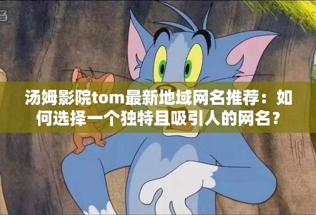 汤姆影院tom最新地域网名推荐：如何选择一个独特且吸引人的网名？