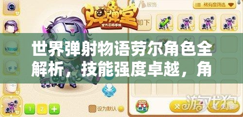 世界弹射物语劳尔角色全解析，技能强度卓越，角色魅力无法挡
