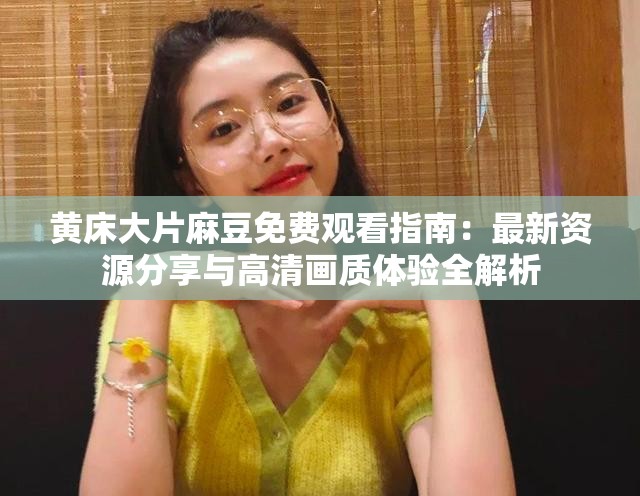 黄床大片麻豆免费观看指南：最新资源分享与高清画质体验全解析
